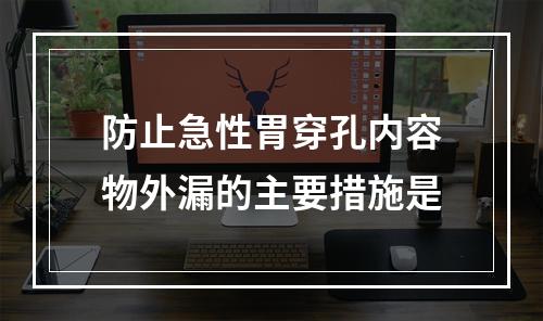 防止急性胃穿孔内容物外漏的主要措施是