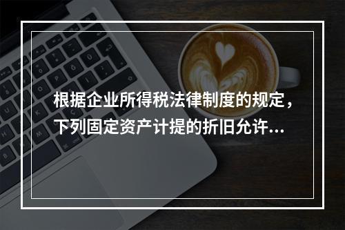 根据企业所得税法律制度的规定，下列固定资产计提的折旧允许在计