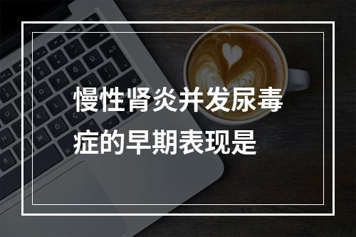 慢性肾炎并发尿毒症的早期表现是