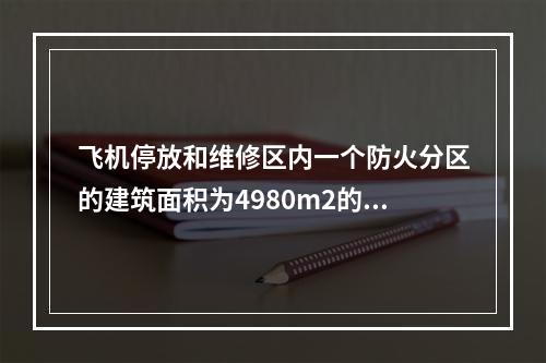 飞机停放和维修区内一个防火分区的建筑面积为4980m2的飞机