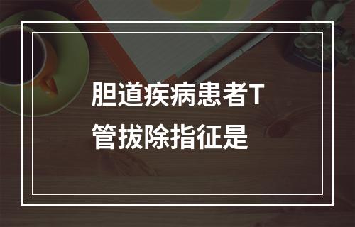 胆道疾病患者T管拔除指征是