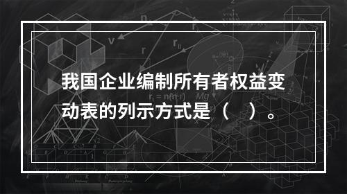 我国企业编制所有者权益变动表的列示方式是（　）。