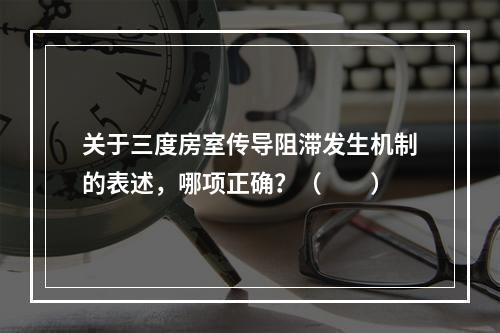 关于三度房室传导阻滞发生机制的表述，哪项正确？（　　）