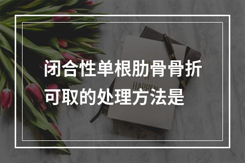 闭合性单根肋骨骨折可取的处理方法是