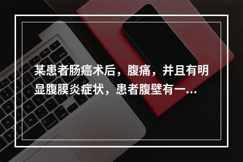 某患者肠癌术后，腹痛，并且有明显腹膜炎症状，患者腹壁有一小口