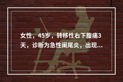 女性，45岁，转移性右下腹痛3天，诊断为急性阑尾炎，出现畏寒