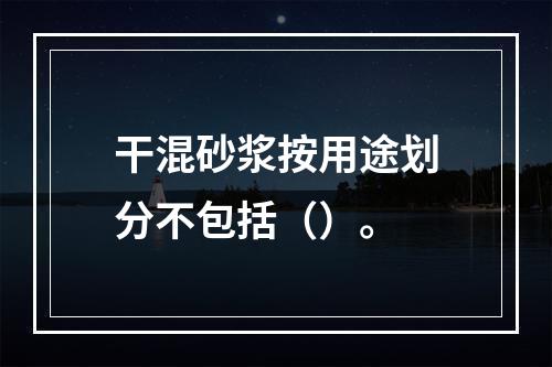 干混砂浆按用途划分不包括（）。