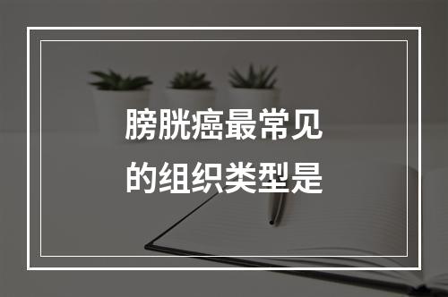 膀胱癌最常见的组织类型是