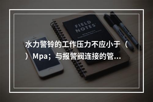 水力警铃的工作压力不应小于（　）Mpa；与报警阀连接的管道，