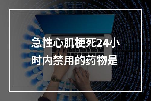 急性心肌梗死24小时内禁用的药物是