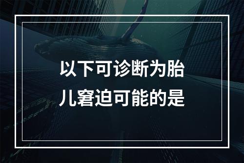 以下可诊断为胎儿窘迫可能的是