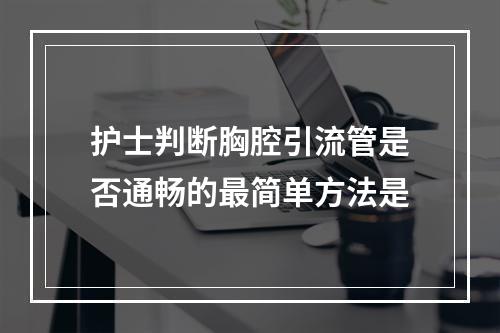 护士判断胸腔引流管是否通畅的最简单方法是