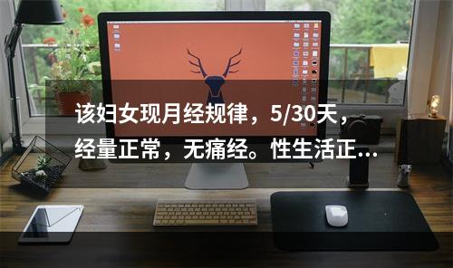 该妇女现月经规律，5/30天，经量正常，无痛经。性生活正常，