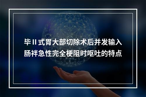 毕Ⅱ式胃大部切除术后并发输入肠袢急性完全梗阻时呕吐的特点