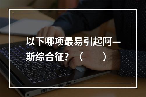 以下哪项最易引起阿—斯综合征？（　　）