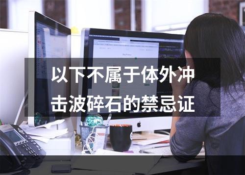 以下不属于体外冲击波碎石的禁忌证