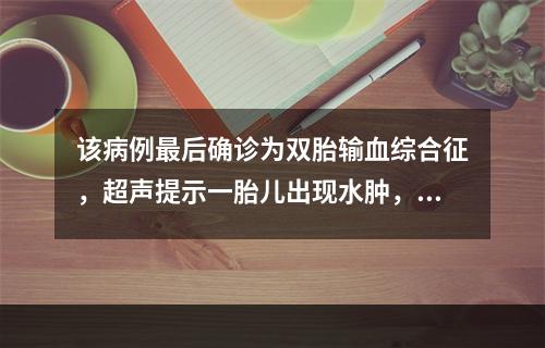 该病例最后确诊为双胎输血综合征，超声提示一胎儿出现水肿，下列