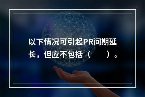 以下情况可引起PR间期延长，但应不包括（　　）。