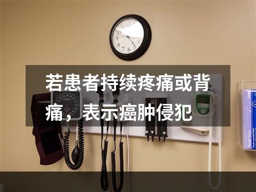 若患者持续疼痛或背痛，表示癌肿侵犯