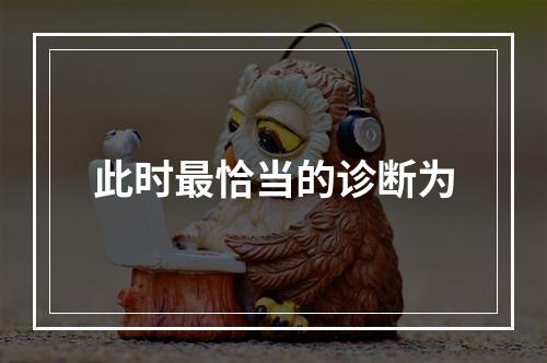 此时最恰当的诊断为