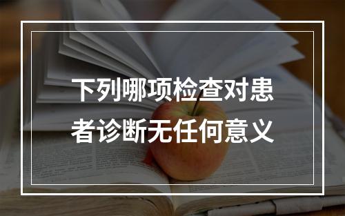 下列哪项检查对患者诊断无任何意义