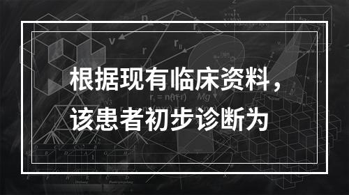 根据现有临床资料，该患者初步诊断为