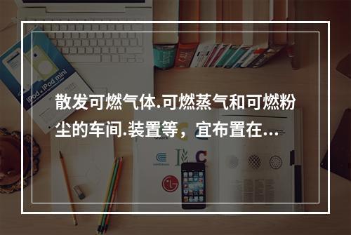 散发可燃气体.可燃蒸气和可燃粉尘的车间.装置等，宜布置在明火