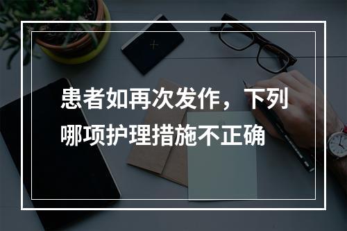 患者如再次发作，下列哪项护理措施不正确