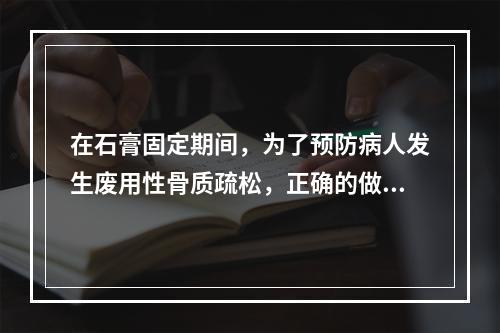 在石膏固定期间，为了预防病人发生废用性骨质疏松，正确的做法是