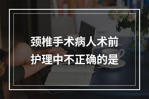 颈椎手术病人术前护理中不正确的是