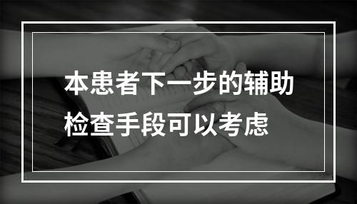 本患者下一步的辅助检查手段可以考虑