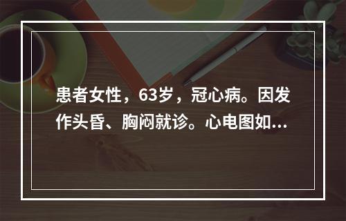 患者女性，63岁，冠心病。因发作头昏、胸闷就诊。心电图如图