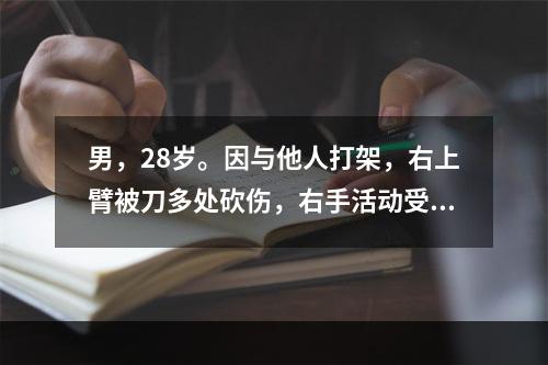 男，28岁。因与他人打架，右上臂被刀多处砍伤，右手活动受限。