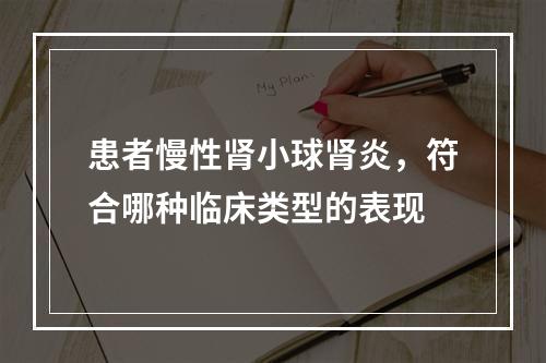 患者慢性肾小球肾炎，符合哪种临床类型的表现