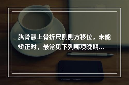 肱骨髁上骨折尺侧侧方移位，未能矫正时，最常见下列哪项晚期后遗