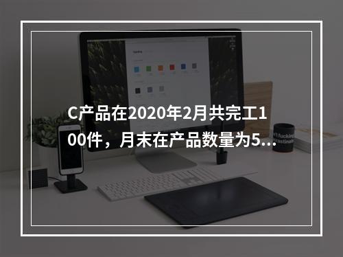 C产品在2020年2月共完工100件，月末在产品数量为50件