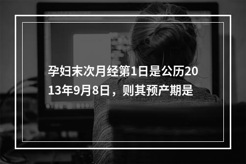 孕妇末次月经第1日是公历2013年9月8日，则其预产期是