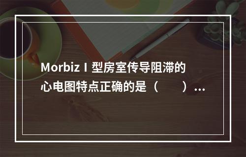 MorbizⅠ型房室传导阻滞的心电图特点正确的是（　　）。