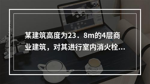 某建筑高度为23．8m的4层商业建筑，对其进行室内消火栓的配