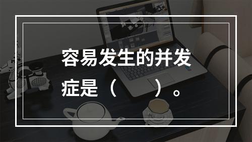 容易发生的并发症是（　　）。