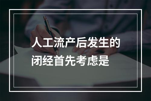 人工流产后发生的闭经首先考虑是