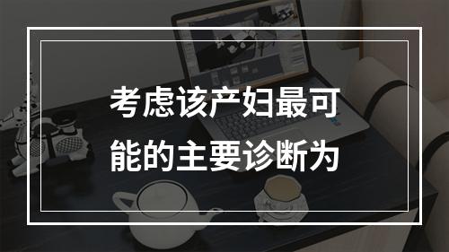 考虑该产妇最可能的主要诊断为