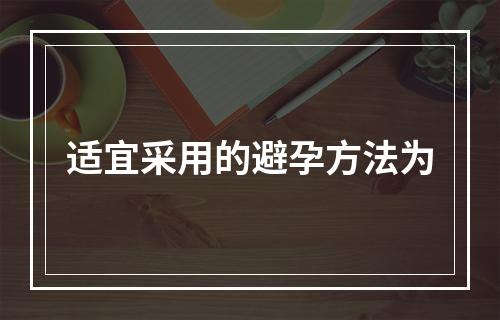 适宜采用的避孕方法为