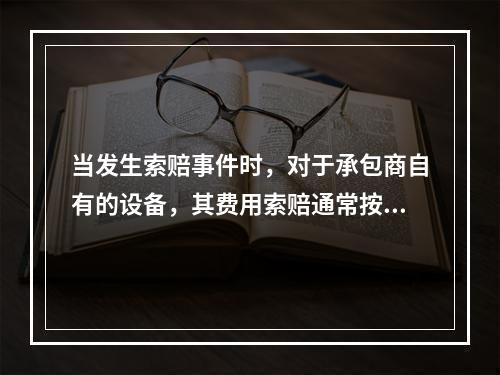 当发生索赔事件时，对于承包商自有的设备，其费用索赔通常按照（