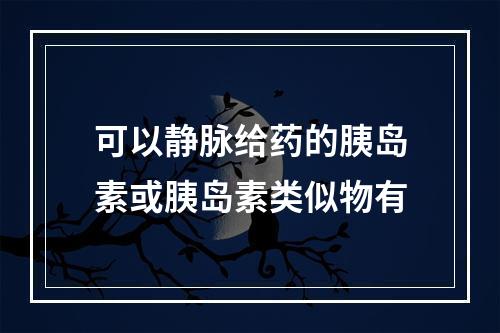 可以静脉给药的胰岛素或胰岛素类似物有