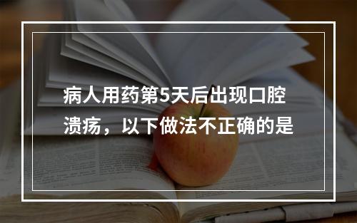 病人用药第5天后出现口腔溃疡，以下做法不正确的是