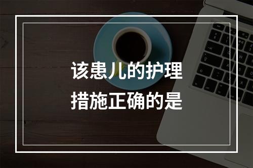 该患儿的护理措施正确的是