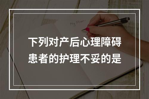 下列对产后心理障碍患者的护理不妥的是