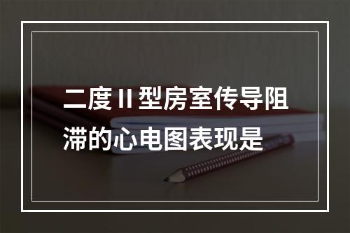 二度Ⅱ型房室传导阻滞的心电图表现是