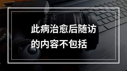 此病治愈后随访的内容不包括